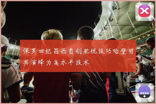 保罗回忆昌西首创犯规技巧哈登将其演绎为高水平技术