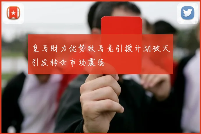 皇马财力优势致马竞引援计划破灭引发转会市场震荡