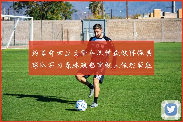 约基奇回应戈登和沃特森缺阵强调球队实力森林狼也曾缺人依然获胜