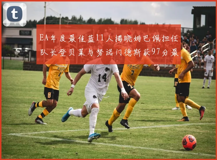 EA年度最佳蓝11人揭晓姆巴佩担任队长登贝莱与努诺门德斯获97分最高评分