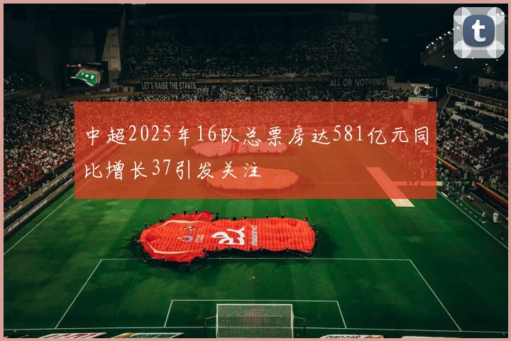 中超2025年16队总票房达581亿元同比增长37引发关注