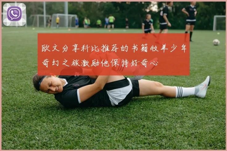 欧文分享科比推荐的书籍牧羊少年奇幻之旅激励他保持好奇心