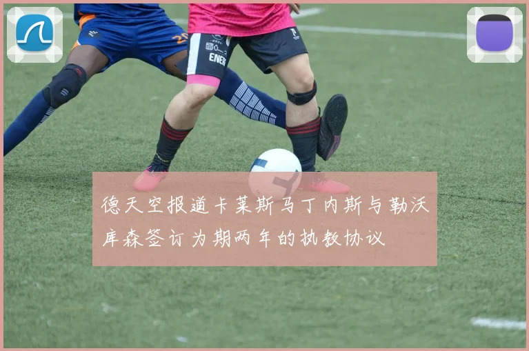 德天空报道卡莱斯马丁内斯与勒沃库森签订为期两年的执教协议