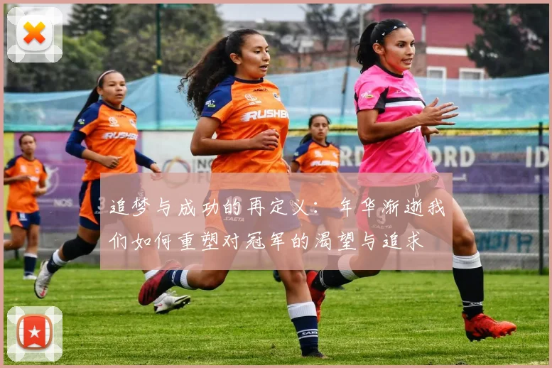 追梦与成功的再定义：年华渐逝我们如何重塑对冠军的渴望与追求