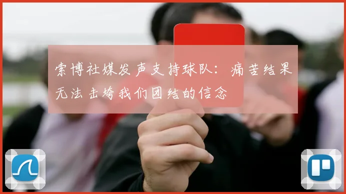 索博社媒发声支持球队：痛苦结果无法击垮我们团结的信念