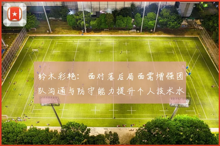 铃木彩艳：面对落后局面需增强团队沟通与防守能力提升个人技术水平