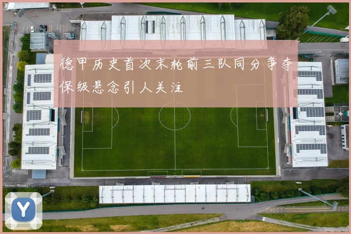 德甲历史首次末轮前三队同分争夺保级悬念引人关注