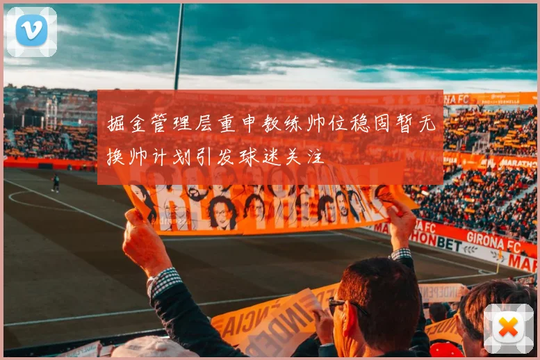 掘金管理层重申教练帅位稳固暂无换帅计划引发球迷关注