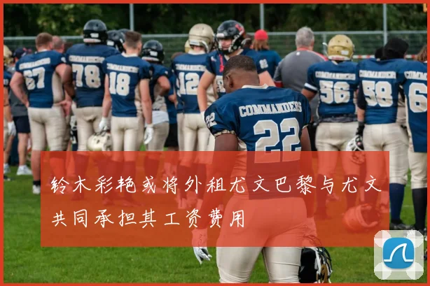 铃木彩艳或将外租尤文巴黎与尤文共同承担其工资费用