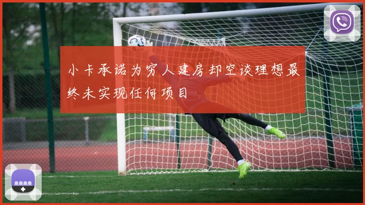小卡承诺为穷人建房却空谈理想最终未实现任何项目
