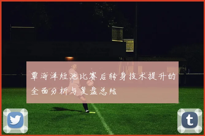 覃海洋短池比赛后转身技术提升的全面分析与复盘总结